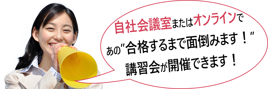 自社会議室またはオンラインで、あの「合格するまで面倒見ます!」講習会が開催できます!